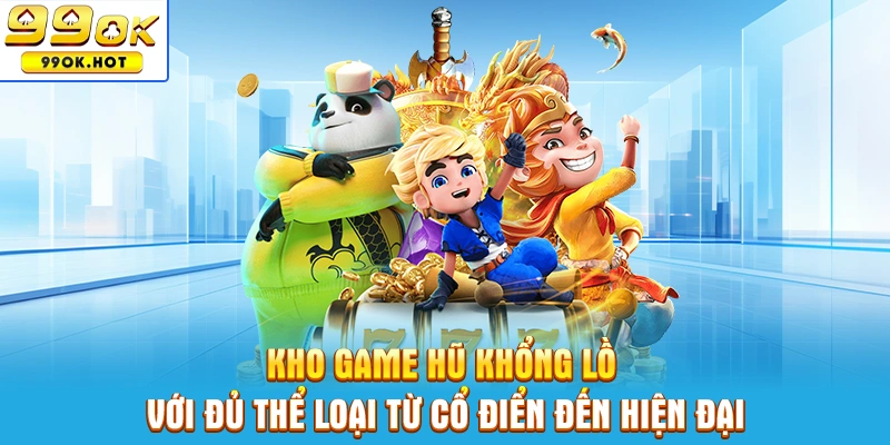 Kho game hũ khổng lồ với đủ thể loại từ cổ điển đến hiện đại