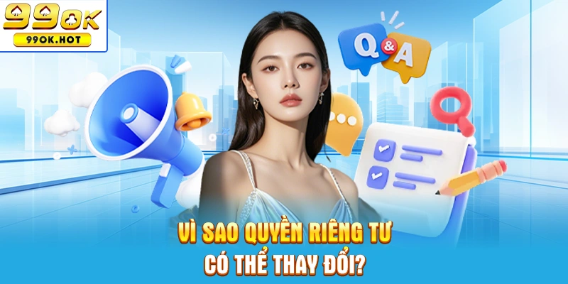 Vì sao chính sách về quyền riêng tư có thể được thay đổi Vì sao chính sách về quyền riêng tư có thể được thay đổi